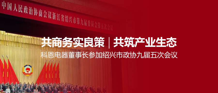 共商務實良策，共筑產業生態！科恩電器董事長參加紹興市政協九屆五次會議！